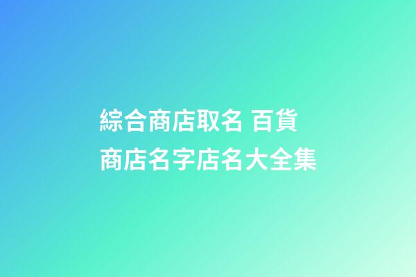 綜合商店取名 百貨商店名字店名大全集-第1張-店鋪起名-玄機派